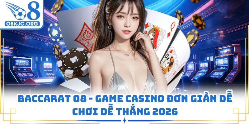 Baccarat O8 - Game Casino Đơn Giản Dễ Chơi Dễ Thắng 2026