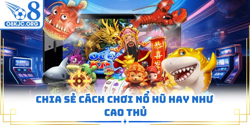 Chia sẻ cách chơi nổ hũ hay như cao thủ