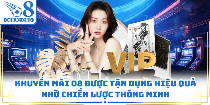Khuyến mãi O8 được tận dụng hiệu quả nhờ chiến lược thông minh