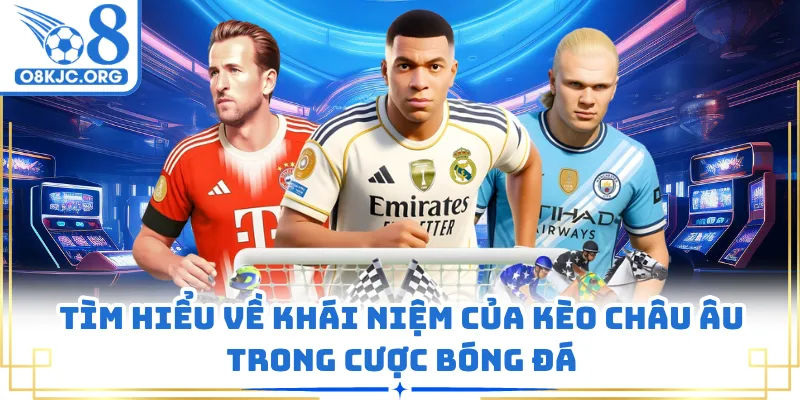 Tìm hiểu về khái niệm của kèo châu âu trong cược bóng đá